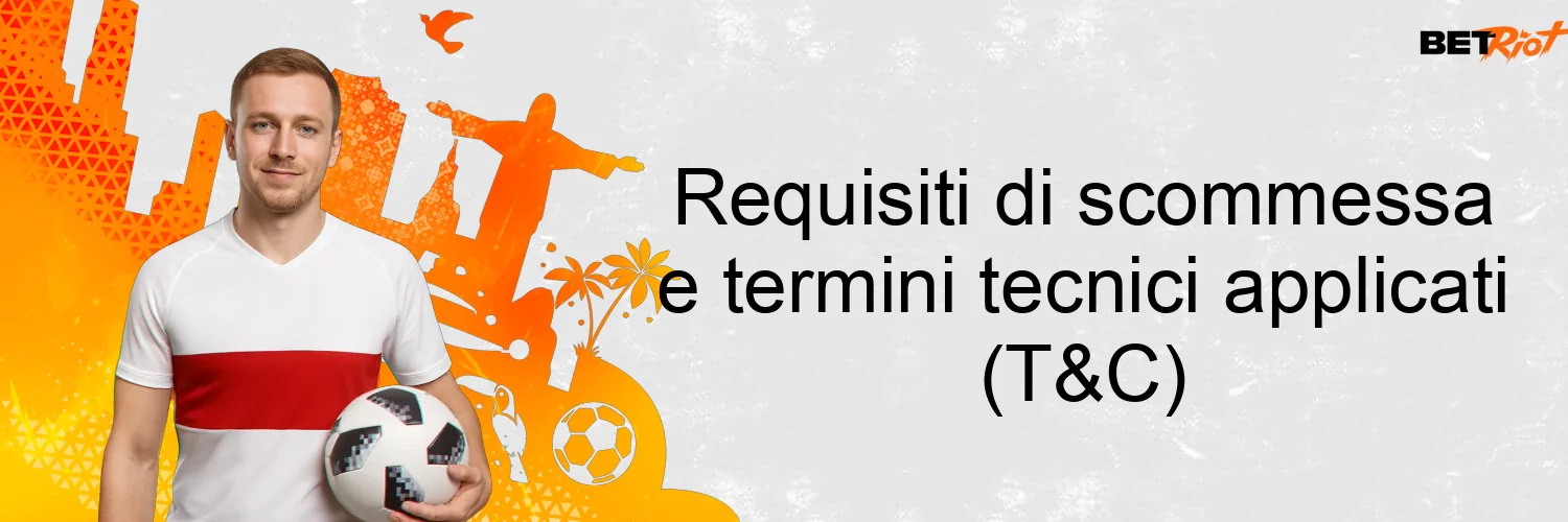 Requisiti di scommessa e termini tecnici applicati (T&C) Requisiti di scommessa e termini tecnici applicati (T&C)